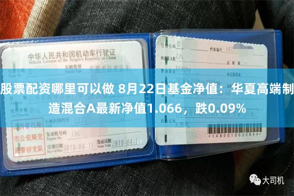 股票配资哪里可以做 8月22日基金净值：华夏高端制造混合A最新净值1.066，跌0.09%