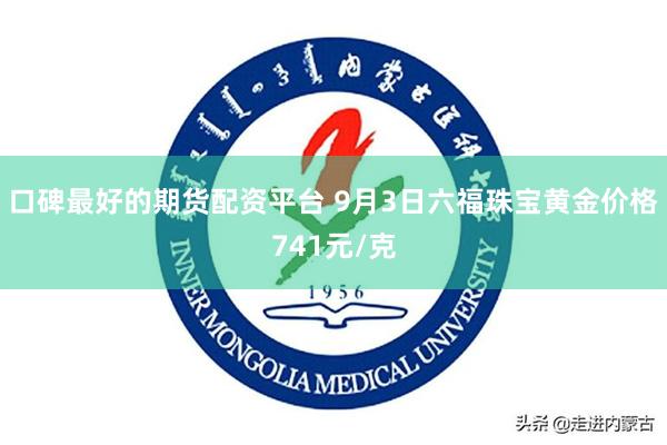 口碑最好的期货配资平台 9月3日六福珠宝黄金价格741元/克