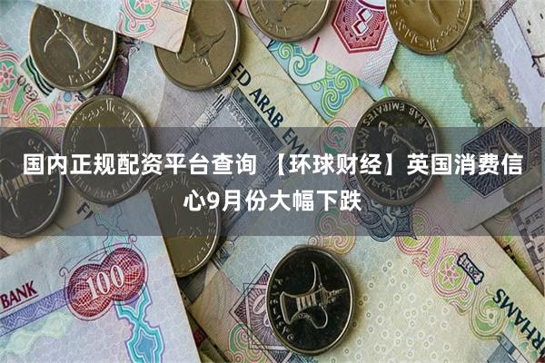 国内正规配资平台查询 【环球财经】英国消费信心9月份大幅下跌