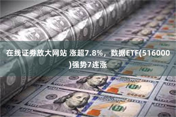 在线证劵放大网站 涨超7.8%，数据ETF(516000)强势7连涨