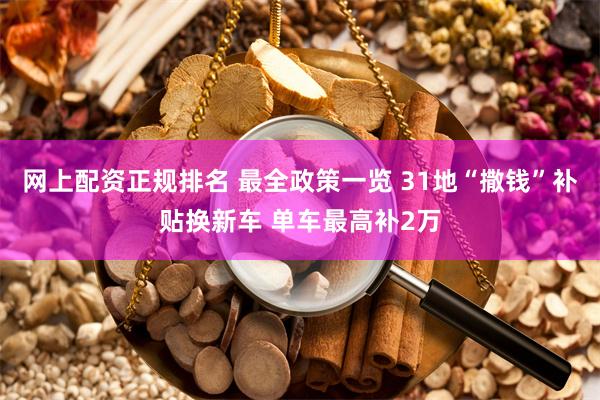 网上配资正规排名 最全政策一览 31地“撒钱”补贴换新车 单车最高补2万