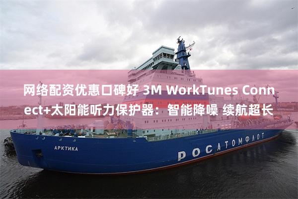 网络配资优惠口碑好 3M WorkTunes Connect+太阳能听力保护器：智能降噪 续航超长