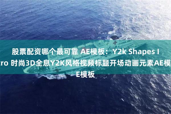 股票配资哪个最可靠 AE模板：Y2k Shapes Intro 时尚3D全息Y2K风格视频标题开场动画元素AE模板