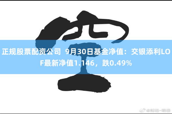 正规股票配资公司  9月30日基金净值：交银添利LOF最新净值1.146，跌0.49%