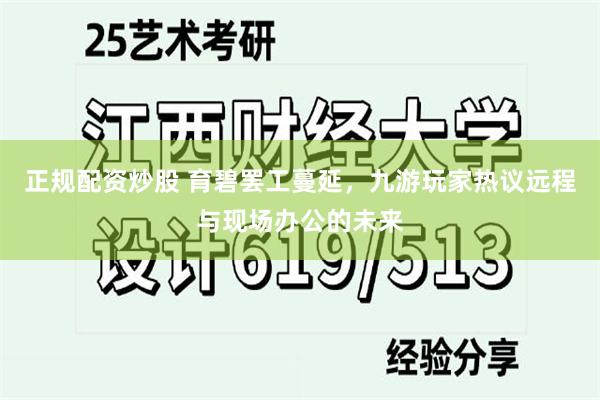 正规配资炒股 育碧罢工蔓延，九游玩家热议远程与现场办公的未来