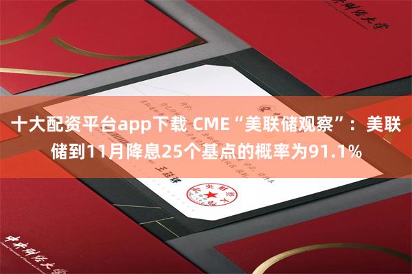 十大配资平台app下载 CME“美联储观察”：美联储到11月降息25个基点的概率为91.1%