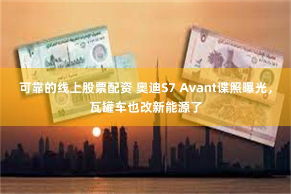 可靠的线上股票配资 奥迪S7 Avant谍照曝光，瓦罐车也改新能源了