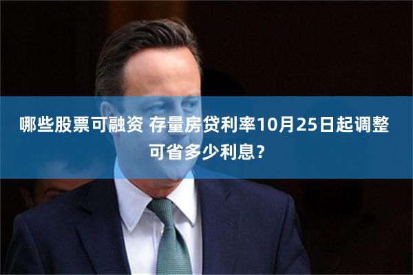 哪些股票可融资 存量房贷利率10月25日起调整 可省多少利息？