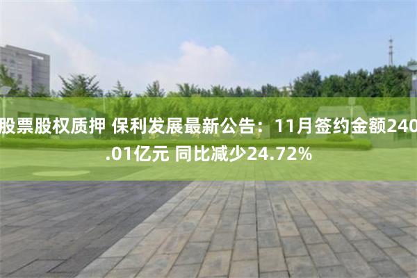 股票股权质押 保利发展最新公告：11月签约金额240.01亿元 同比减少24.72%