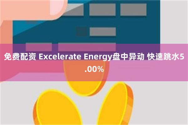 免费配资 Excelerate Energy盘中异动 快速跳水5.00%