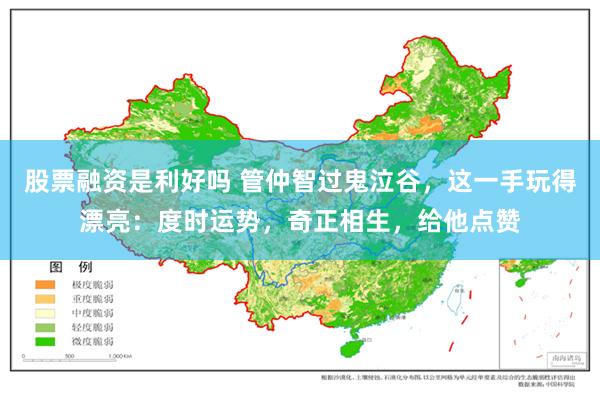 股票融资是利好吗 管仲智过鬼泣谷，这一手玩得漂亮：度时运势，奇正相生，给他点赞