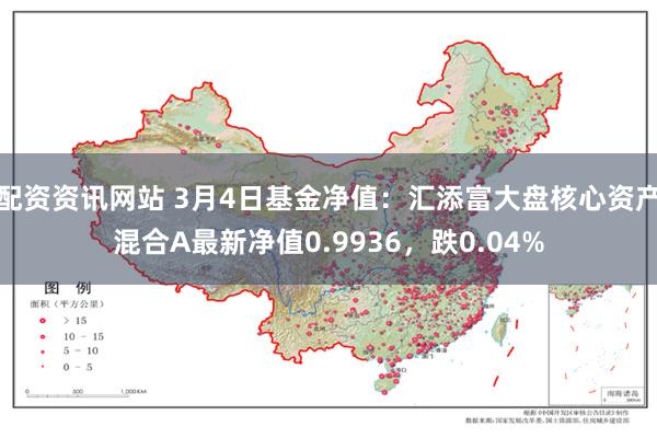 配资资讯网站 3月4日基金净值：汇添富大盘核心资产混合A最新净值0.9936，跌0.04%