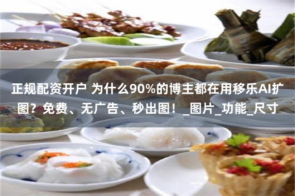 正规配资开户 为什么90%的博主都在用移乐AI扩图？免费、无广告、秒出图！_图片_功能_尺寸