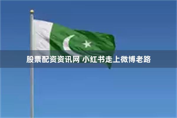 股票配资资讯网 小红书走上微博老路